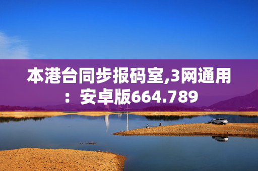 本港台同步报码室,3网通用：安卓版664.789