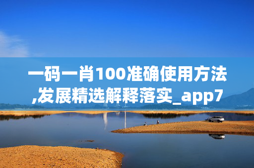 一码一肖100准确使用方法,发展精选解释落实_app79.42.99