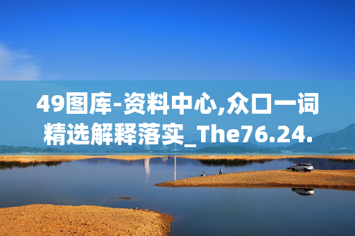 49图库-资料中心,众口一词精选解释落实_The76.24.24