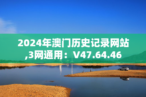 2024年澳门历史记录网站,3网通用：V47.64.46