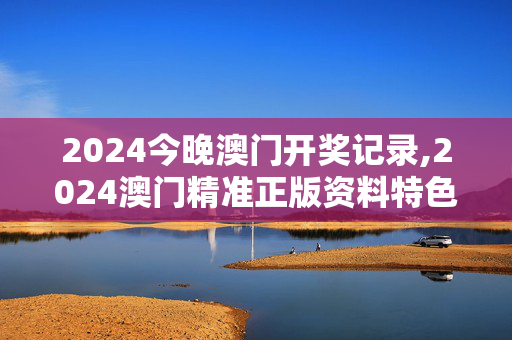 2024今晚澳门开奖记录,2024澳门精准正版资料特色,移动＼电信＼联通 通用版：主页版v289.139