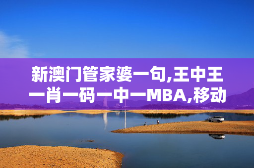 新澳门管家婆一句,王中王一肖一码一中一MBA,移动＼电信＼联通 通用版：iOS安卓版895.438