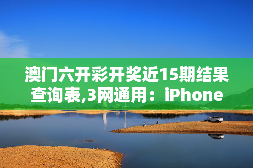 澳门六开彩开奖近15期结果查询表,3网通用：iPhone版v83.87.83