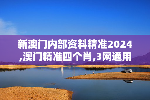 新澳门内部资料精准2024,澳门精准四个肖,3网通用：V08.40.09