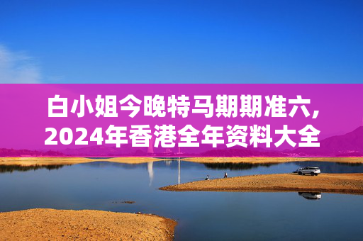 白小姐今晚特马期期准六,2024年香港全年资料大全,移动＼电信＼联通 通用版：GM版v55.18.61