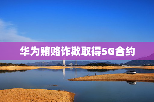 华为贿赂诈欺取得5G合约