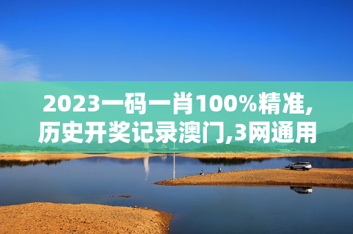 2023一码一肖100%精准,历史开奖记录澳门,3网通用：3DM65.24.82