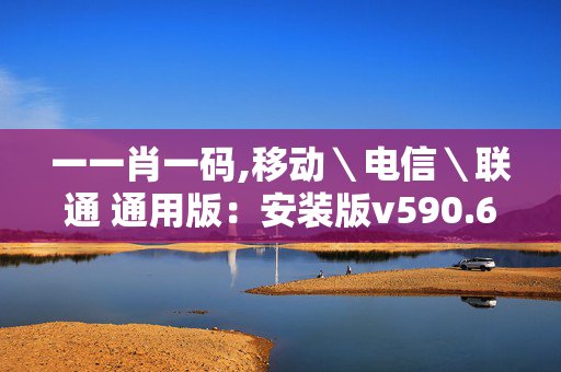 一一肖一码,移动＼电信＼联通 通用版：安装版v590.680