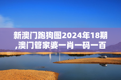 新澳门跑狗图2024年18期,澳门管家婆一肖一码一百准确,3网通用：V84.88.45