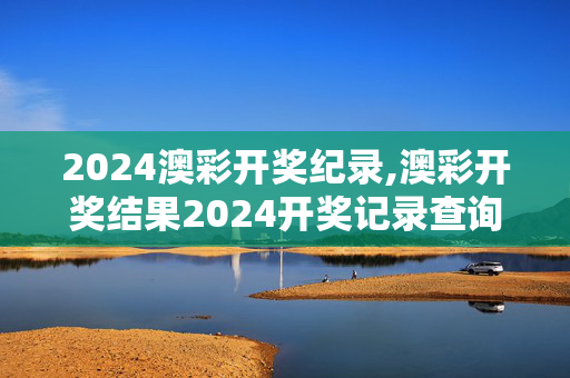 2024澳彩开奖纪录,澳彩开奖结果2024开奖记录查询,移动＼电信＼联通 通用版：iOS安卓版909.947