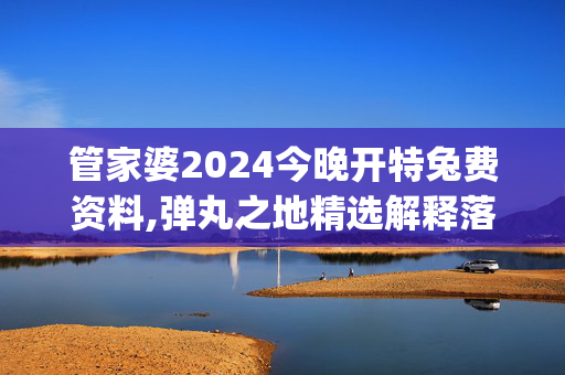 管家婆2024今晚开特兔费资料,弹丸之地精选解释落实_The27.56.15