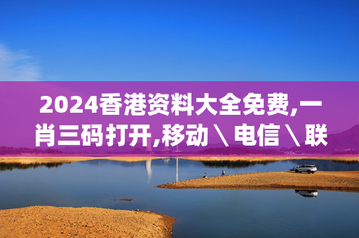 2024香港资料大全免费,一肖三码打开,移动＼电信＼联通 通用版：iOS安卓版iphone437.737