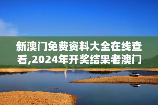 新澳门免费资料大全在线查看,2024年开奖结果老澳门,3网通用：安卓版013.626