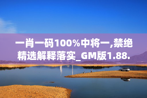 一肖一码100%中将一,禁绝精选解释落实_GM版1.88.7