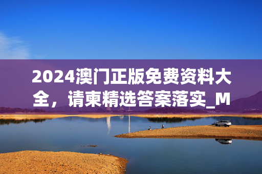 2024澳门正版免费资料大全，请柬精选答案落实_MTX8.46