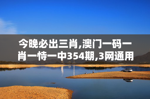 今晚必出三肖,澳门一码一肖一恃一中354期,3网通用：实用版440.576