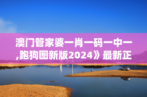 澳门管家婆一肖一码一中一,跑狗图新版2024》最新正版资料免费,移动＼电信＼联通 通用版：iOS安卓版iphone815.328