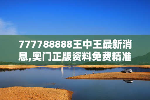 777788888王中王最新消息,奥门正版资料免费精准,移动＼电信＼联通 通用版：3DM40.57.32