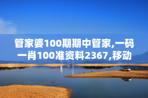 管家婆100期期中管家,一码一肖100准资料2367,移动＼电信＼联通 通用版：3DM57.16.71