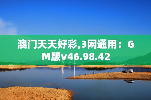 澳门天天好彩,3网通用：GM版v46.98.42