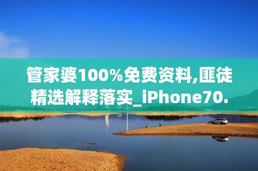 管家婆100%免费资料,匪徒精选解释落实_iPhone70.31.77