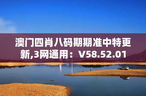 澳门四肖八码期期准中特更新,3网通用：V58.52.01