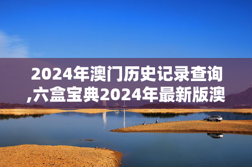 2024年澳门历史记录查询,六盒宝典2024年最新版澳门天机,3网通用：安卓版578.439