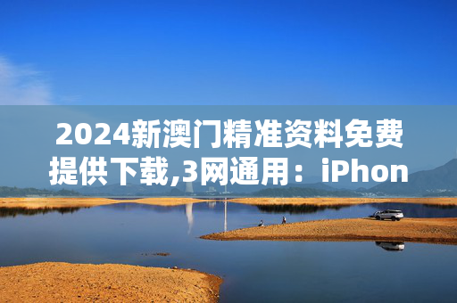 2024新澳门精准资料免费提供下载,3网通用：iPhone版v83.98.13