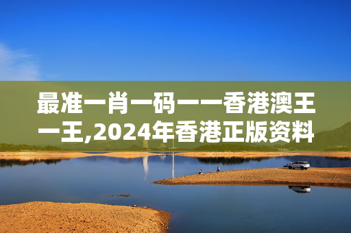 最准一肖一码一一香港澳王一王,2024年香港正版资料免费大全盾,3网通用：主页版v286.267