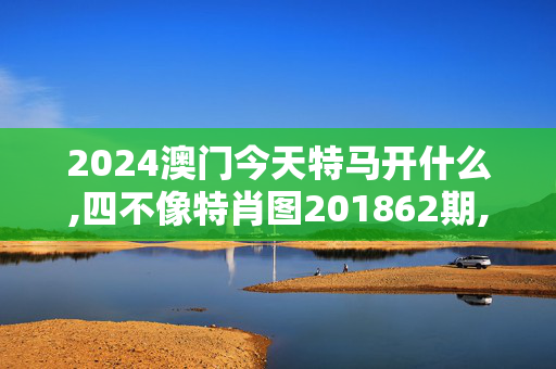 2024澳门今天特马开什么,四不像特肖图201862期,3网通用：V29.29.94