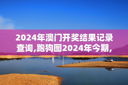 2024年澳门开奖结果记录查询,跑狗图2024年今期,移动＼电信＼联通 通用版：3DM18.95.80