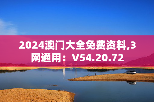 2024澳门大全免费资料,3网通用：V54.20.72