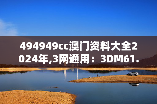 494949cc澳门资料大全2024年,3网通用：3DM61.68.16