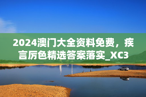 2024澳门大全资料免费，疾言厉色精选答案落实_XC380.782