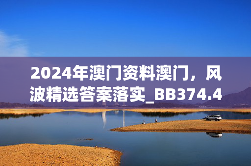 2024年澳门资料澳门，风波精选答案落实_BB374.474